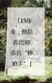 15年来，他培养出30余名“神枪手”