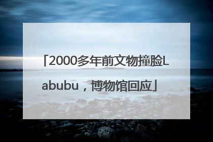 2000多年前文物撞脸Labubu，博物馆回应