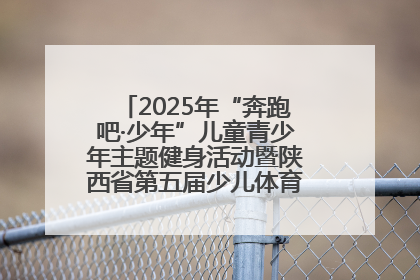 2025年“奔跑吧·少年”儿童青少年主题健身活动暨陕西省第五届少儿体育嘉年华活动启动