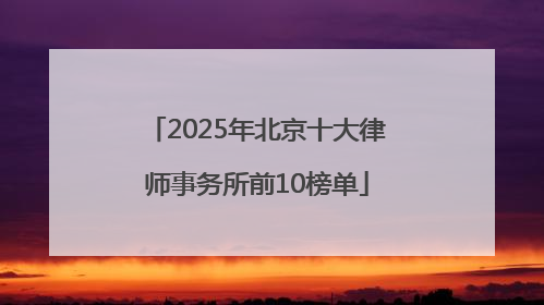 2025年北京十大律师事务所前10榜单