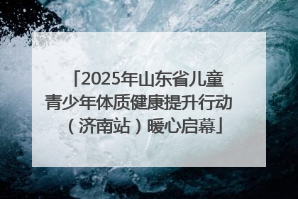2025年山东省儿童青少年体质健康提升行动（济南站）暖心启幕