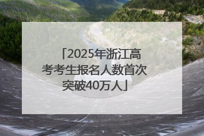 2025年浙江高考考生报名人数首次突破40万人