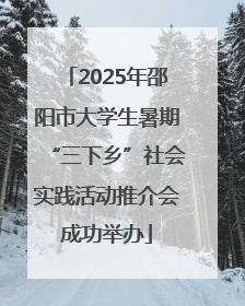 2025年邵阳市大学生暑期“三下乡”社会实践活动推介会成功举办
