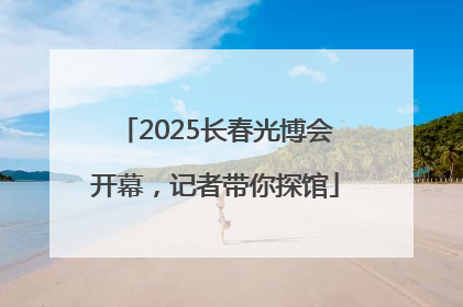 2025长春光博会开幕，记者带你探馆