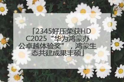 2345好压荣获HDC2025“华为鸿蒙办公卓越体验奖”，鸿蒙生态共建成果丰硕
