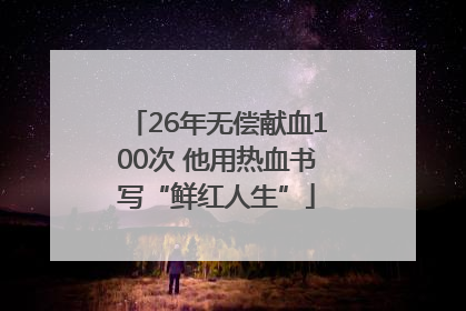 26年无偿献血100次 他用热血书写“鲜红人生”