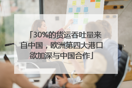 30%的货运吞吐量来自中国，欧洲第四大港口欲加深与中国合作
