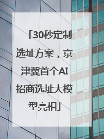 30秒定制选址方案，京津冀首个AI招商选址大模型亮相