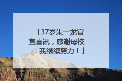 37岁朱一龙官宣喜讯，感谢母校：我继续努力！