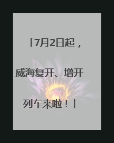 7月2日起，威海复开、增开列车来啦！