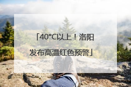 40°C以上！洛阳发布高温红色预警