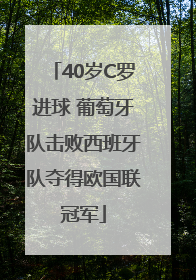 40岁C罗进球 葡萄牙队击败西班牙队夺得欧国联冠军