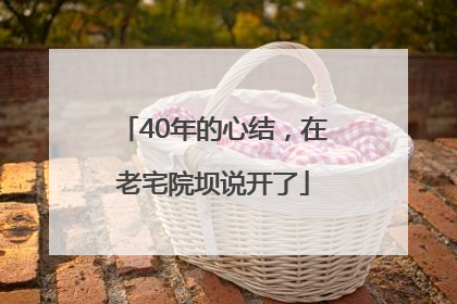 40年的心结，在老宅院坝说开了