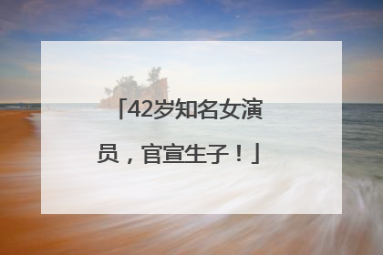 42岁知名女演员，官宣生子！