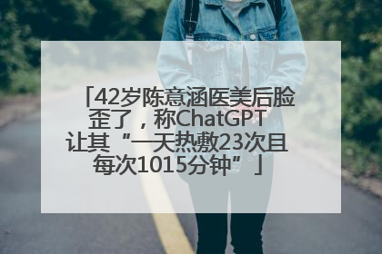 42岁陈意涵医美后脸歪了，称ChatGPT让其“一天热敷23次且每次1015分钟”