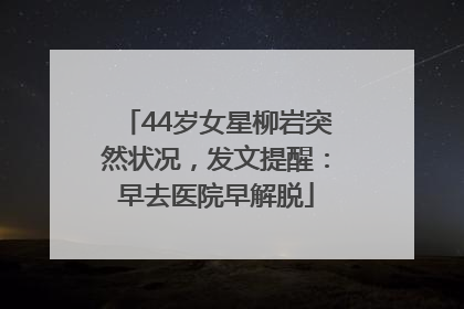 44岁女星柳岩突然状况，发文提醒：早去医院早解脱