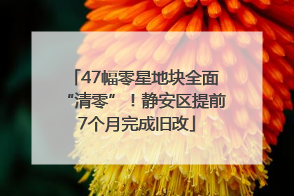 47幅零星地块全面“清零”！静安区提前7个月完成旧改