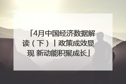 4月中国经济数据解读（下）丨政策成效显现 新动能积聚成长