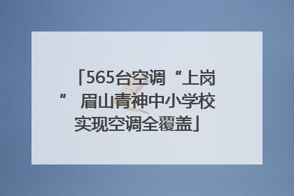 565台空调“上岗” 眉山青神中小学校实现空调全覆盖