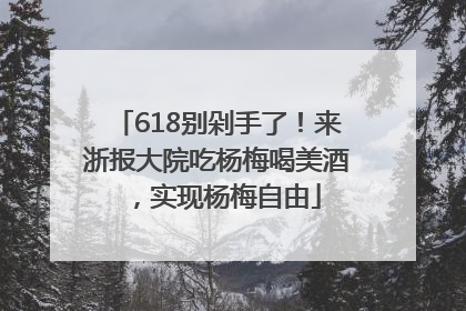 618别剁手了！来浙报大院吃杨梅喝美酒，实现杨梅自由