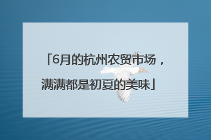 6月的杭州农贸市场，满满都是初夏的美味