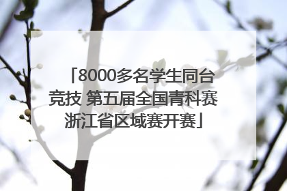 8000多名学生同台竞技 第五届全国青科赛浙江省区域赛开赛