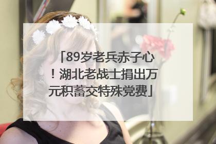 89岁老兵赤子心！湖北老战士捐出万元积蓄交特殊党费