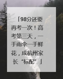 98分还要再考一次！高考第三天，一手雨伞一手鲜花，成杭州家长“标配”