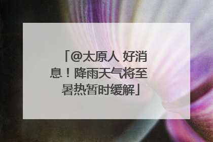@太原人 好消息！降雨天气将至 暑热暂时缓解