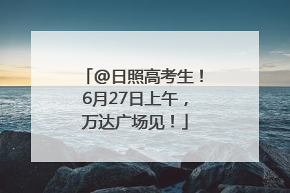 @日照高考生！6月27日上午，万达广场见！