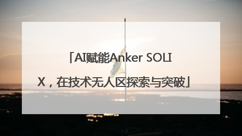 AI赋能Anker SOLIX，在技术无人区探索与突破