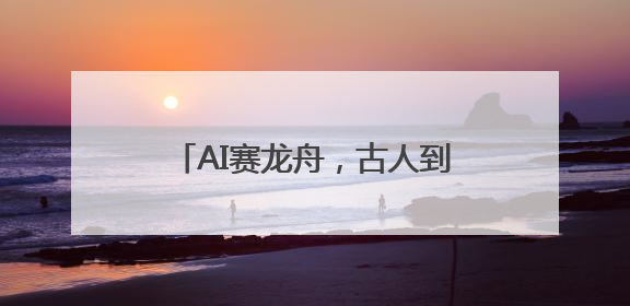 AI赛龙舟，古人到底多会“划水”？