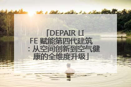 DEPAIR LIFE 赋能第四代建筑：从空间创新到空气健康的全维度升级