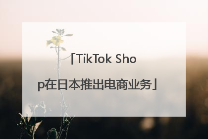 TikTok Shop在日本推出电商业务